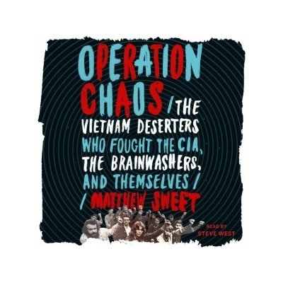 Operation Chaos: The Vietnam Deserters Who Fought the CIA, the Brainwashers, and Themselves