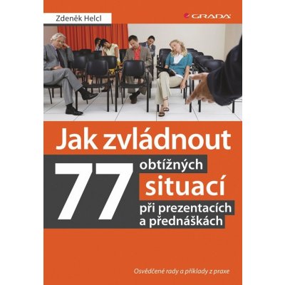 Jak zvládnout 77 obtížných situací při prezentacích a přednáškách - Osvědčené rady a příklady z pra - Zdeněk Helcl – Hledejceny.cz