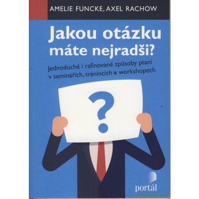 Jakou otázku máte nejradši? - Jednoduché i rafinované způsoby ptaní v seminářích,trénincích a workshopech - Funcke Amelie – Hledejceny.cz