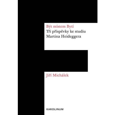 Být místem Bytí. Tři příspěvky ke studiu Martina Heideggera - Jiří Michálek – Hledejceny.cz