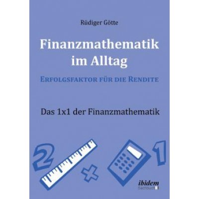 Finanzmathematik im Alltag - Erfolgsfaktor f r die Rendite. Das 1x1 der Finanzmathematik