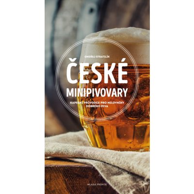 České minipivovary. Kapesní průvodce pro milovníky dobrého piva - Ondřej Stratilík – Hledejceny.cz