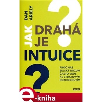 Jak drahá je intuice?. Proč nás selský rozum často vede ke ztrátovým rozhodnutím - Dan Ariely