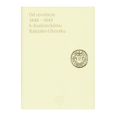 Od revolúcie 1848 - 1849 k dualistickému Rakúsko-Uhorsku - Kolektív autorov