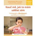 Nau č mě, abych udělal sám - Vysvětlení pedagogiky Montessori rodičům - Charlotte Poussin – Zboží Mobilmania