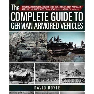 Complete Guide to German Armored Vehicles - Panzers, Jagdpanzers, Assault Guns, Antiaircraft, Self-Propelled Artillery, Armored Wheeled and Semi-Tracked Vehicles, and More Doyle DavidPevná vazba – Zbozi.Blesk.cz