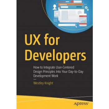 UX for Developers - How to Integrate User-Centered Design Principles Into Your Day-to-Day Development Work Knight WestleyPaperback