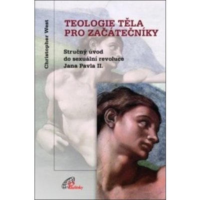 Teologie těla pro začátečníky 3.vyd. Stručný úvod do sexuální revoluce Jana Pavla II. - West Christopher – Hledejceny.cz