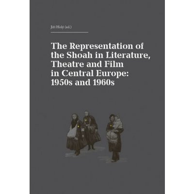 The Representation of the Shoah in Literature, Theatre and Film in Central Europe: 1950s and 1960s Kniha – Hledejceny.cz