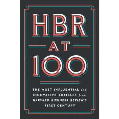 HBR at 100: The Most Essential, Influential, and Innovative Articles from Hbrs First 100 Years – Hledejceny.cz