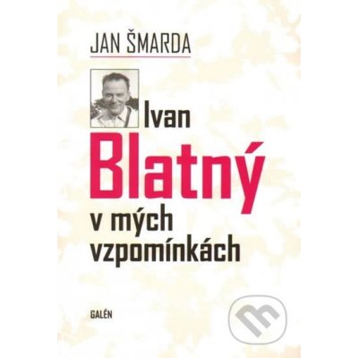 Ivan Blatný v mých vzpomínkách - Jan Šmarda – Hledejceny.cz