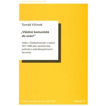 Všichni komunisté do uren!. Československu v letech 1971 až 1989 jako společenský, politický a státněbezpečnostní fenomén - Tomáš Vilímek