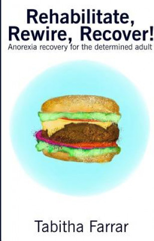 Rehabilitate, Rewire, Recover! : Anorexia recovery for the determined adult