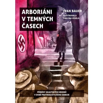 Arboriáni v temných časech - Příběhy skautských hrdinů v době protinacistického odboje - Ivan Bauer
