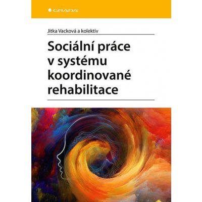 Sociální práce v systému koordinované rehabilitace: u klientů po získaném poškození mozku (zejména CMP) se zvláštním zřetelem na intervenci z hlediska sociální práce, fyzioterapie, ergoterapie - Jitka – Hledejceny.cz