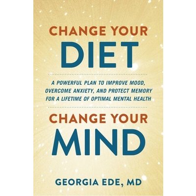 Change Your Diet, Change Your Mind: A Powerful Plan to Improve Mood, Overcome Anxiety, and Protect Memory for a Lifetime of Optimal Mental Health Ede GeorgiaPevná vazba