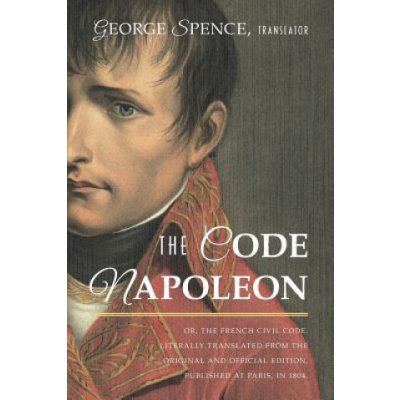Code Napoleon; Or, the French Civil Code. Literally Translated from the Original and Official Edition, Published at Paris, in 1804, by a Barrister of – Hledejceny.cz