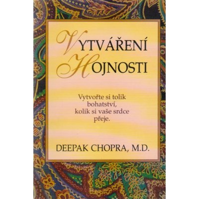 Vytváření hojnosti -- Vytvořte si tolik bohatství, kolik si vaše srdce přeje. - Deepak Chopra – Hledejceny.cz