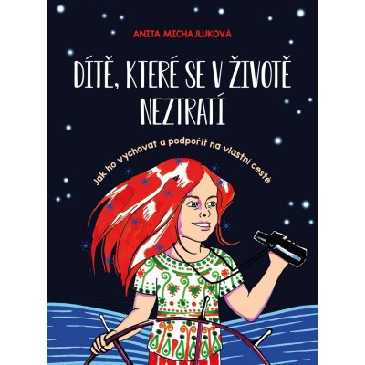 Dítě, které se v životě neztratí - Jak ho vychovat a podpořit na vlastní cestě - Anita Michajluková – Hledejceny.cz