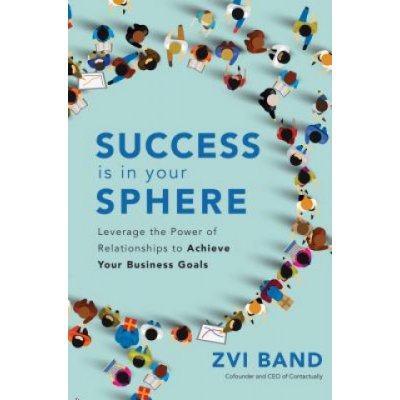 Success Is in Your Sphere: Leverage the Power of Relationships to Achieve Your Business Goals – Zboží Mobilmania