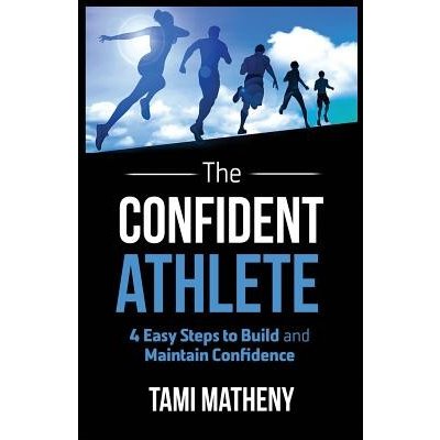 The Confident Athlete: 4 Easy Steps to Build and Maintain Confidence Matheny TamiPaperback