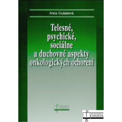 Telesné, psychické, sociálne a duchovné aspekty onkologických ochorení - Ivica Gulášová – Hledejceny.cz