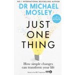 Just One Thing - How simple changes can transform your life: THE SUNDAY TIMES BESTSELLER Mosley Dr MichaelPaperback – Sleviste.cz