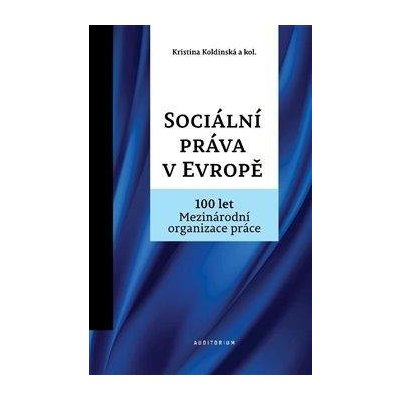 Sociální práva v Evropě - 100 let Mezinárodní organizace práce MOP - Koldinská Kristina – Hledejceny.cz