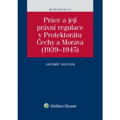 Práce a její právní regulace v Protektorátu Čechy a Morava - Jaromír Tauchen – Zbozi.Blesk.cz