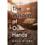The Wisdom of Our Hands: Crafting, a Life - (Stowe Doug) – Hledejceny.cz