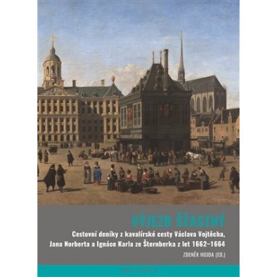 Výjezd šťastný - Cestovní deníky z kavalírské cesty Václava Vojtěcha, Jana Norberta a Ignáce Karla ze Šternberka z let 1662-1664