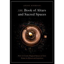 The Book of Altars and Sacred Spaces: How to Create Magical Spaces in Your Home for Ritual and Intention Kiernan AnjouPevná vazba