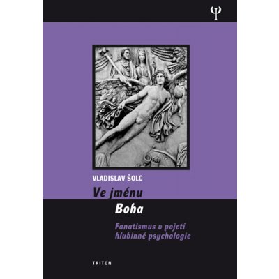 Ve jménu Boha - Fanatismus v pojení hlubinné psychologie - Šolc Vladislav – Hledejceny.cz