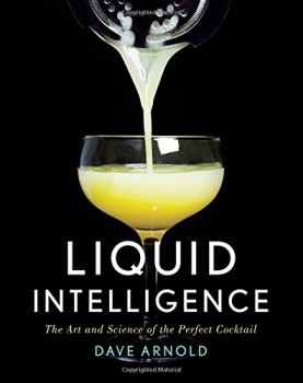 Liquid Intelligence - The Art and Science of the Perfect Cocktail: Dave Arnold