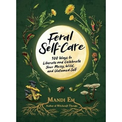Feral Self-Care: 100 Ways to Liberate and Celebrate Your Messy, Wild, and Untamed Self Em MandiPevná vazba