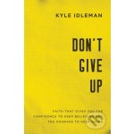 Dont Give Up: Faith That Gives You the Confidence to Keep Believing and the Courage to Keep Going Idleman Kyle – Hledejceny.cz