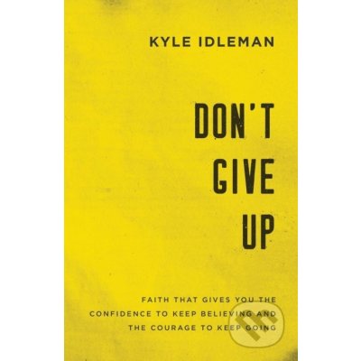 Dont Give Up: Faith That Gives You the Confidence to Keep Believing and the Courage to Keep Going Idleman Kyle – Hledejceny.cz