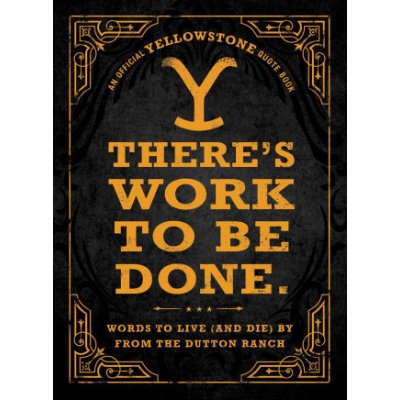 Theres Work to Be Done.: Words to Live and Die by from the Dutton Ranch