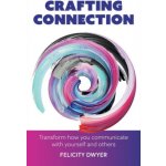 Crafting Connection: Transform How You Communicate with Yourself and Others - Dwyer Felicity – Hledejceny.cz