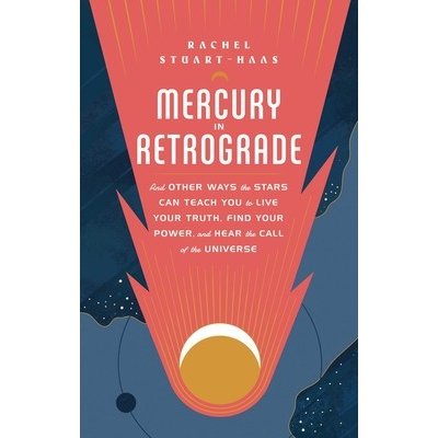 Mercury in Retrograde: And Other Ways the Stars Can Teach You to Live Your Truth, Find Your Power, and Hear the Call of the Universe Stuart-Haas RachelPevná vazba – Zboží Mobilmania