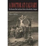 A Doctor at Calvary: The Passion of Our Lord Jesus Christ as Described by a Surgeon Barbet PierrePaperback – Hledejceny.cz