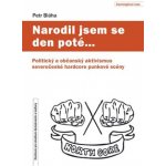 Narodil jsem se den poté… - Politický a občanský aktivismus severočeské hardcore punkové scény - Bláha Petr – Hledejceny.cz