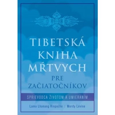 Tibetská kniha mŕtvych pre začiatočníkov - Lama Lhanang Rinpoche, Mordy Levine – Zbozi.Blesk.cz