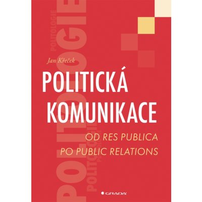 Politická komunikace - Od res publica po public relations - Jan Křeček – Hledejceny.cz