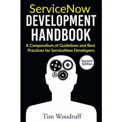 ServiceNow Development Handbook - Second Edition: A compendium of pro-tips, guidelines, and best practices for ServiceNow developers – Hledejceny.cz