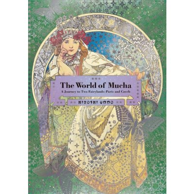 The World of Mucha: A Journey to Two Fairylands: Paris and Czech - Hiroshi Unno