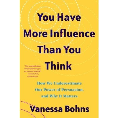 You Have More Influence Than You Think: How We Underestimate Our Powers of Persuasion, and Why It Matters Bohns VanessaPaperback