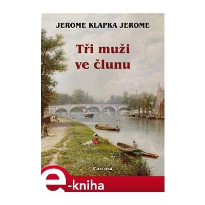 Tři muži ve člunu - Jerome Klapka Jerome – Hledejceny.cz