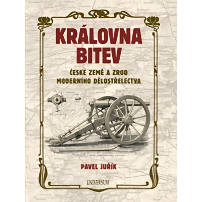 Královna bitev - České země a zrod moderního dělostřelectva - Pavel Juřík – Hledejceny.cz