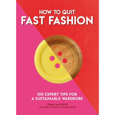 How to Quit Fast Fashion: 100 Expert Tips for a Sustainable Wardrobe - Matthews Emma – Hledejceny.cz